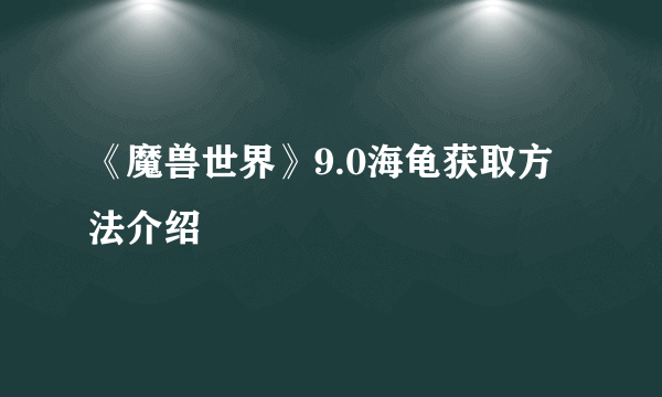 《魔兽世界》9.0海龟获取方法介绍