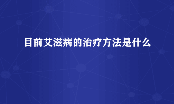 目前艾滋病的治疗方法是什么