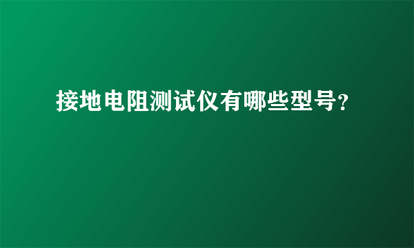 接地电阻测试仪有哪些型号？