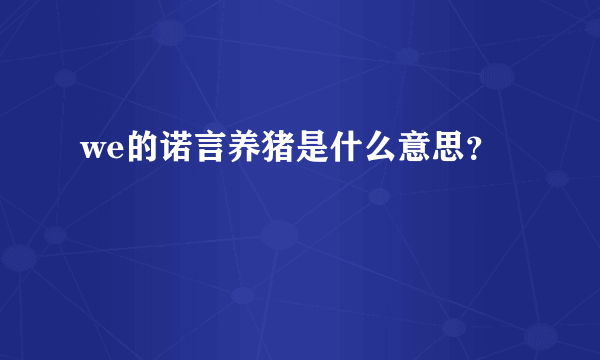 we的诺言养猪是什么意思？