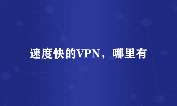 速度快的VPN，哪里有