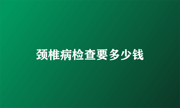 颈椎病检查要多少钱