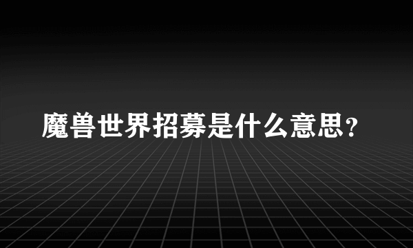 魔兽世界招募是什么意思？