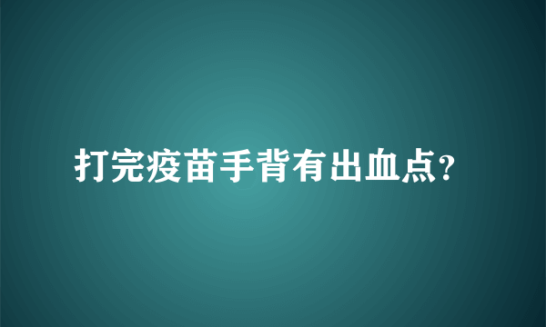 打完疫苗手背有出血点？