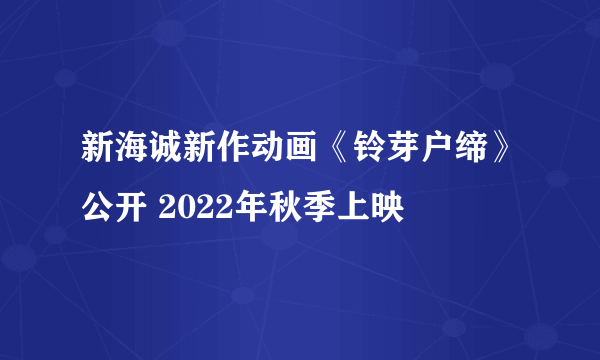 新海诚新作动画《铃芽户缔》公开 2022年秋季上映