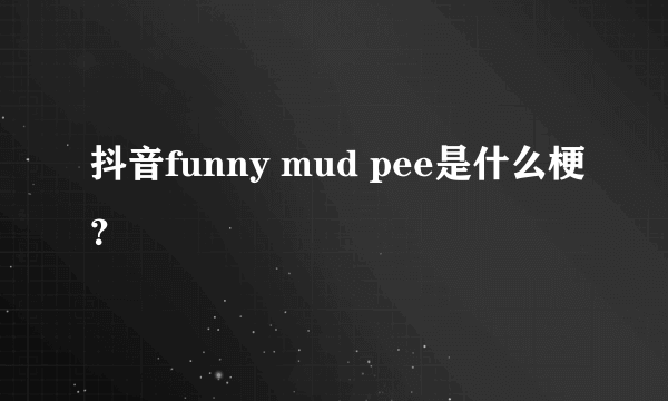 抖音funny mud pee是什么梗？