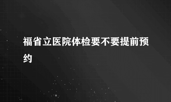 福省立医院体检要不要提前预约