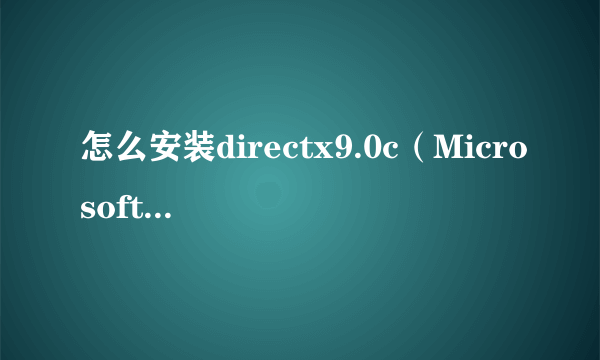 怎么安装directx9.0c（Microsoft DirectX 9 0C安装方法图文教程）