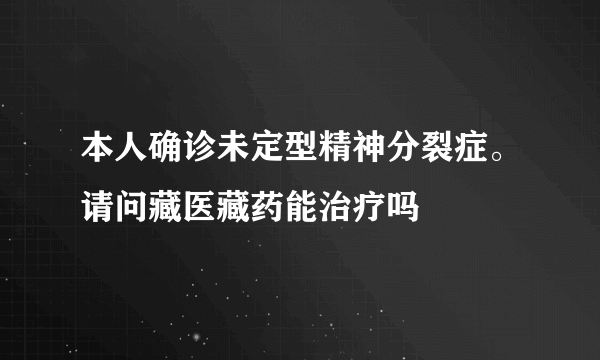 本人确诊未定型精神分裂症。请问藏医藏药能治疗吗