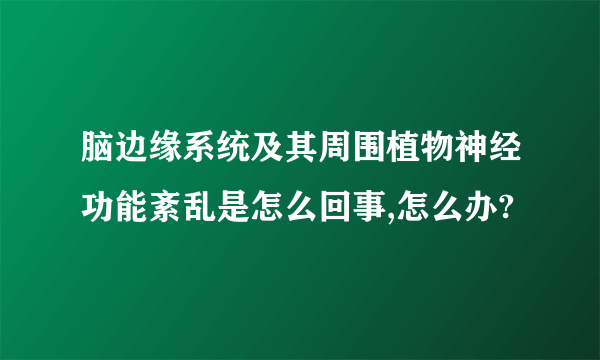 脑边缘系统及其周围植物神经功能紊乱是怎么回事,怎么办?