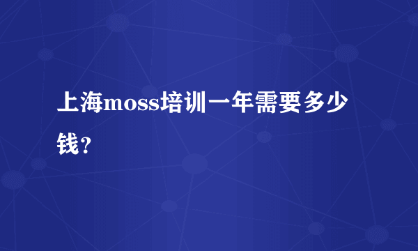 上海moss培训一年需要多少钱？