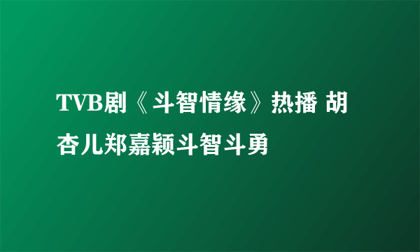 TVB剧《斗智情缘》热播 胡杏儿郑嘉颖斗智斗勇