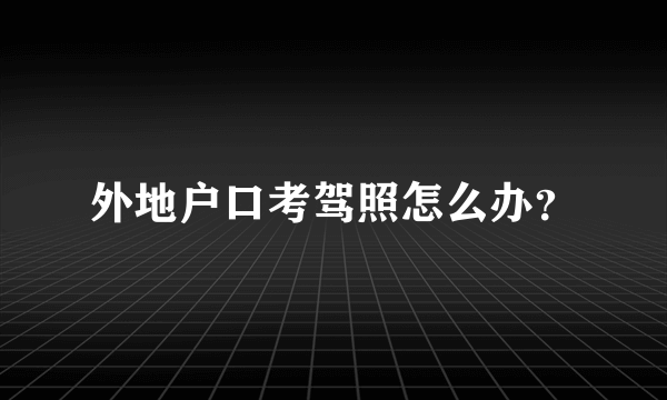 外地户口考驾照怎么办？