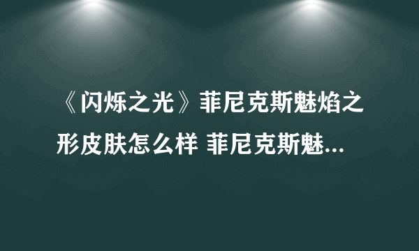 《闪烁之光》菲尼克斯魅焰之形皮肤怎么样 菲尼克斯魅焰之形皮肤一览