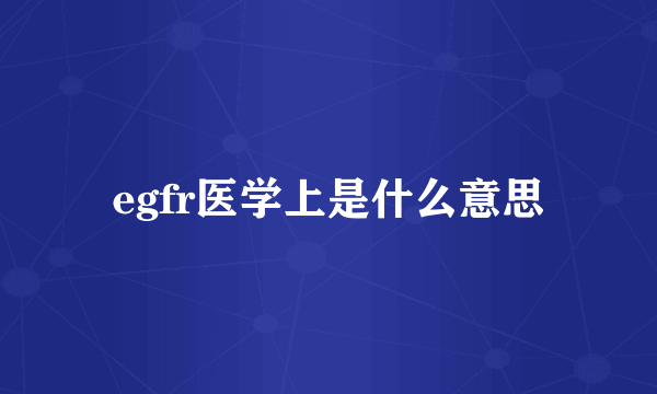 egfr医学上是什么意思