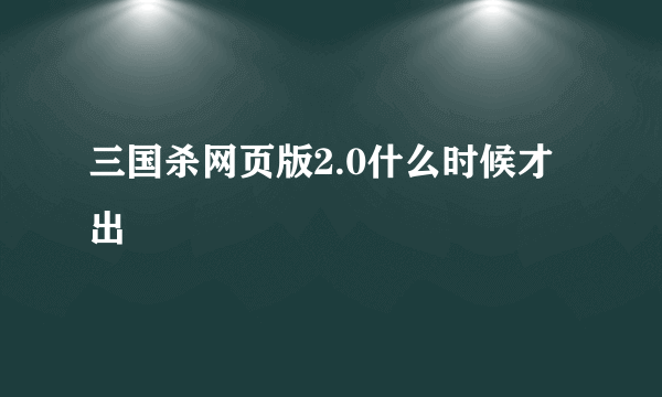 三国杀网页版2.0什么时候才出