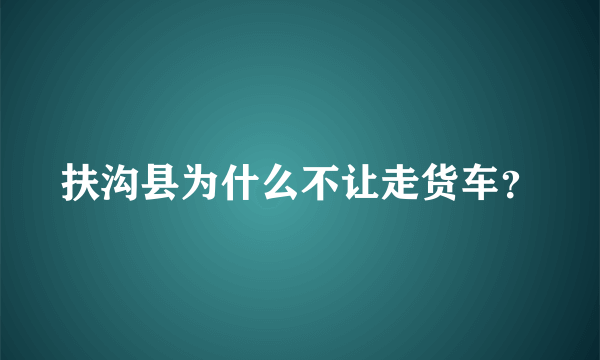 扶沟县为什么不让走货车？