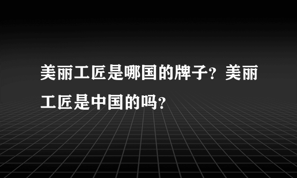 美丽工匠是哪国的牌子？美丽工匠是中国的吗？