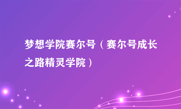 梦想学院赛尔号（赛尔号成长之路精灵学院）