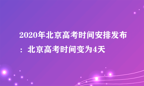 2020年北京高考时间安排发布：北京高考时间变为4天