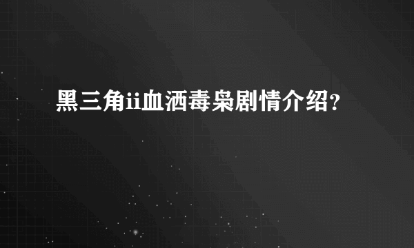 黑三角ii血洒毒枭剧情介绍？