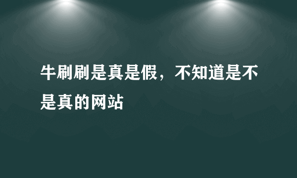 牛刷刷是真是假，不知道是不是真的网站