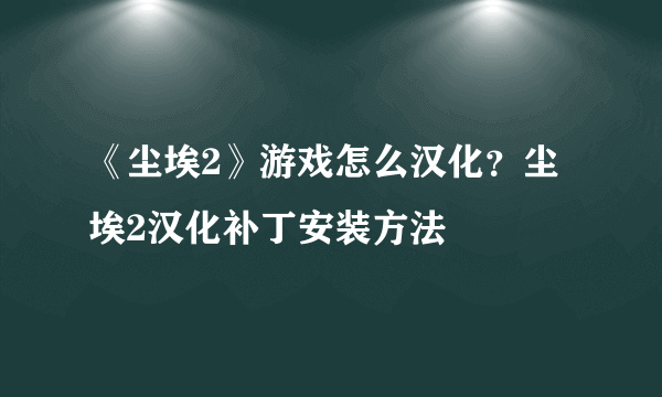 《尘埃2》游戏怎么汉化？尘埃2汉化补丁安装方法