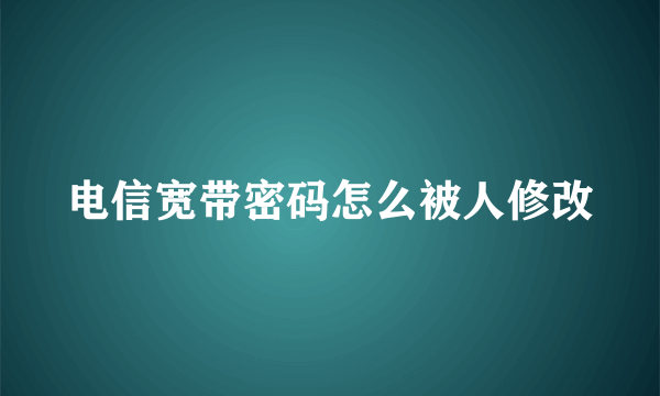 电信宽带密码怎么被人修改