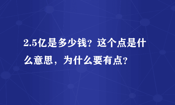 2.5亿是多少钱？这个点是什么意思，为什么要有点？