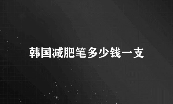 韩国减肥笔多少钱一支