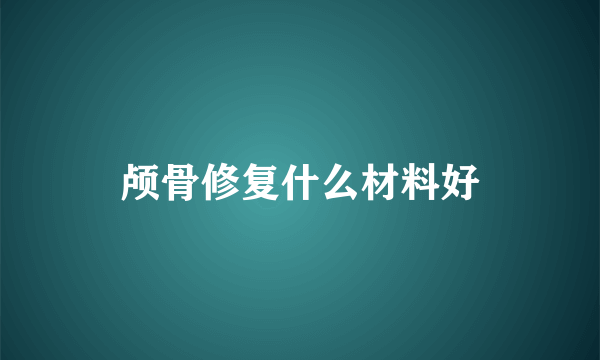 颅骨修复什么材料好