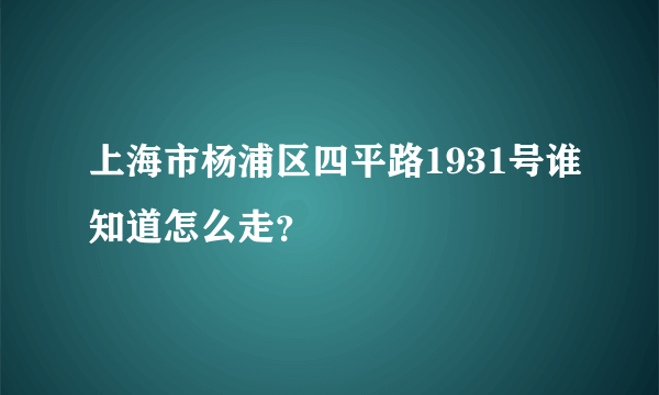 上海市杨浦区四平路1931号谁知道怎么走？