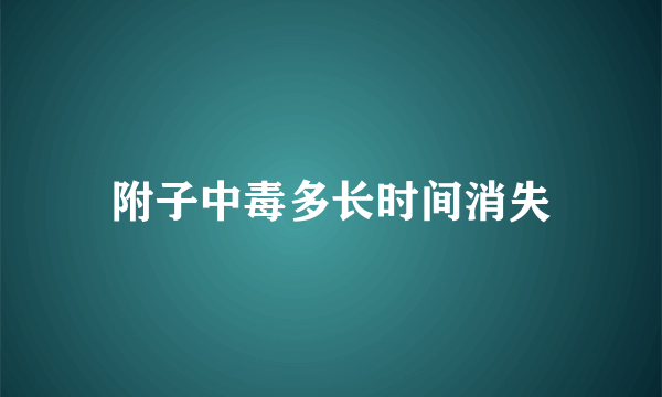 附子中毒多长时间消失