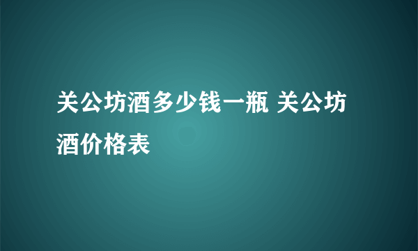 关公坊酒多少钱一瓶 关公坊酒价格表