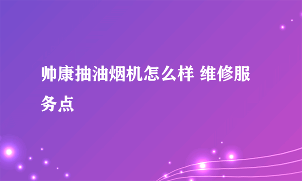 帅康抽油烟机怎么样 维修服务点