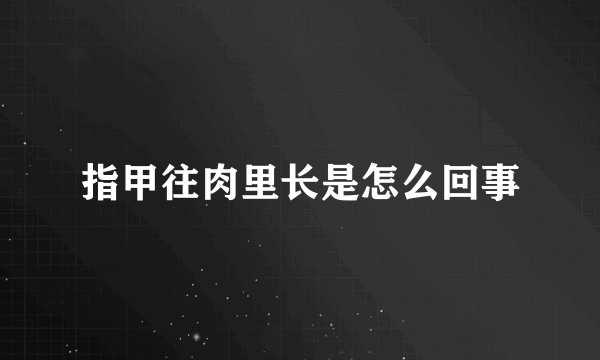 指甲往肉里长是怎么回事