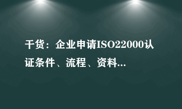 干货：企业申请ISO22000认证条件、流程、资料及意义有哪些