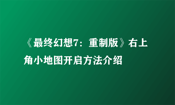 《最终幻想7：重制版》右上角小地图开启方法介绍