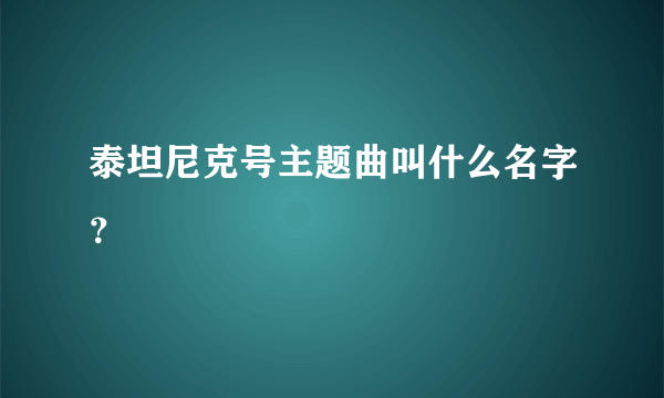 泰坦尼克号主题曲叫什么名字？