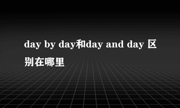 day by day和day and day 区别在哪里