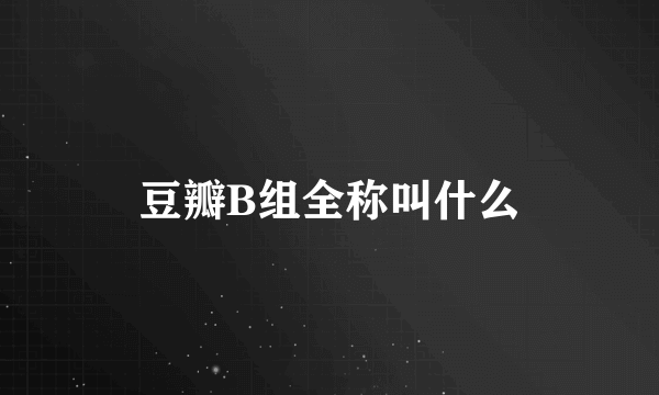 豆瓣B组全称叫什么