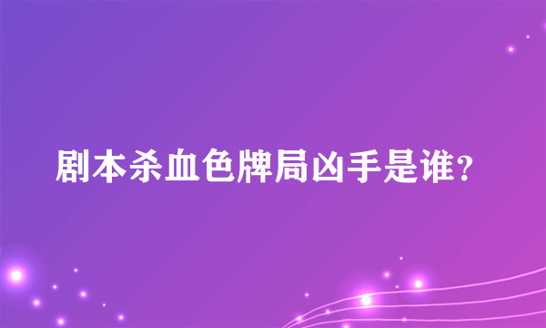 剧本杀血色牌局凶手是谁？