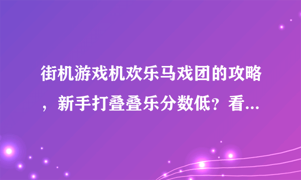 街机游戏机欢乐马戏团的攻略，新手打叠叠乐分数低？看高手纯技术上分攻略