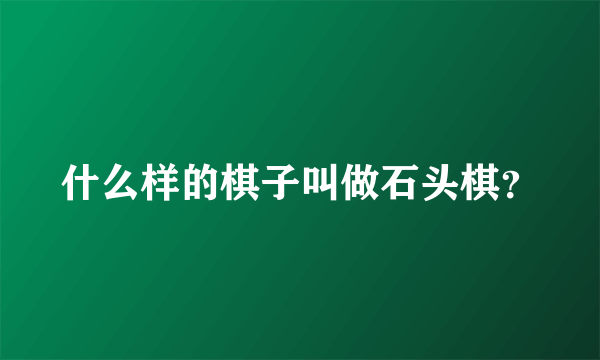 什么样的棋子叫做石头棋？