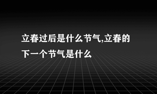 立春过后是什么节气,立春的下一个节气是什么