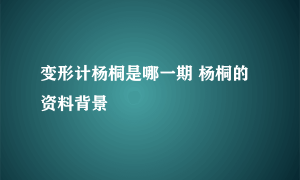 变形计杨桐是哪一期 杨桐的资料背景