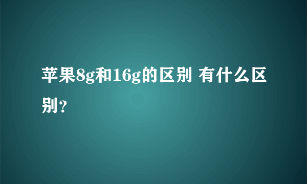 苹果8g和16g的区别 有什么区别？