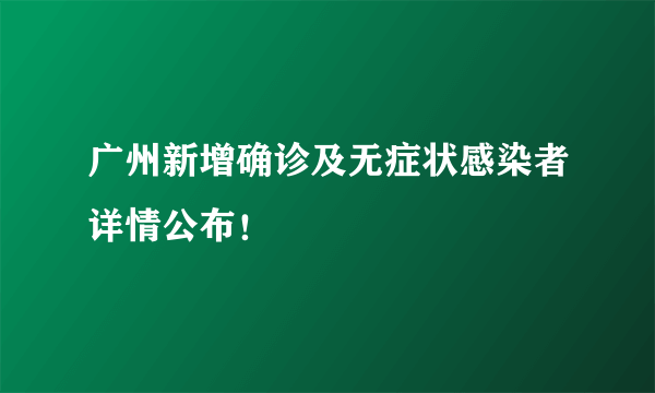 广州新增确诊及无症状感染者详情公布！