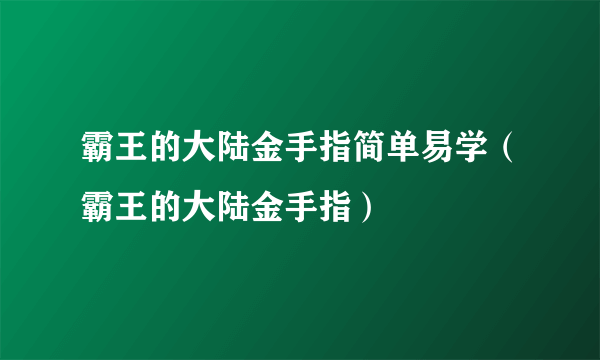 霸王的大陆金手指简单易学（霸王的大陆金手指）