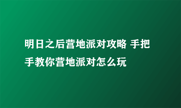 明日之后营地派对攻略 手把手教你营地派对怎么玩